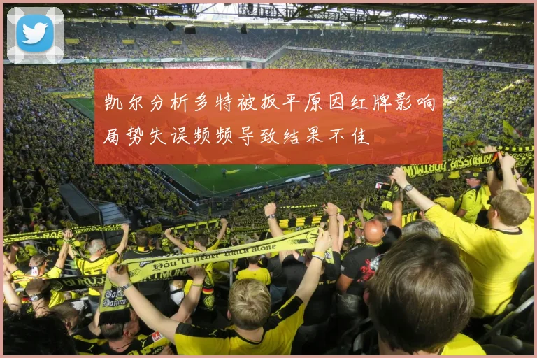 凯尔分析多特被扳平原因红牌影响局势失误频频导致结果不佳