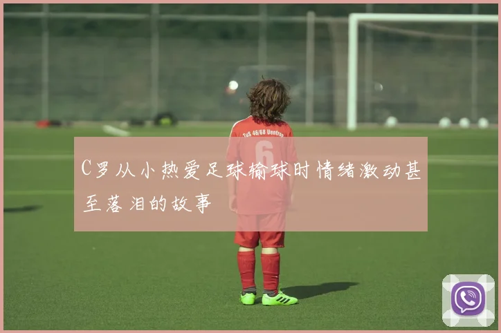 C罗从小热爱足球输球时情绪激动甚至落泪的故事
