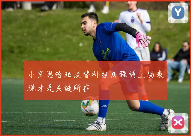 小罗恩哈珀谈替补经历强调上场表现才是关键所在
