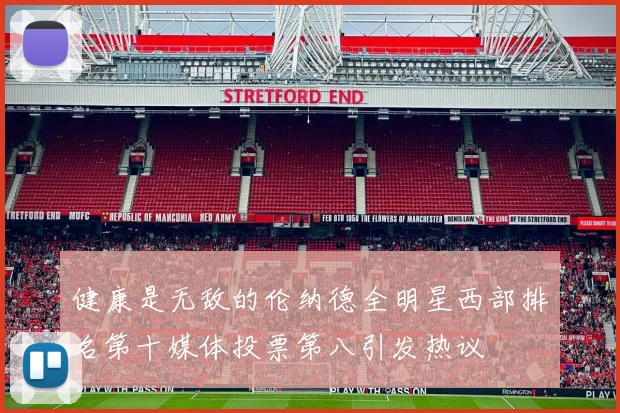 健康是无敌的伦纳德全明星西部排名第十媒体投票第八引发热议